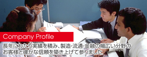 Company Profile：長年にわたり実績を積み、製造・流通・金融の幅広い分野のお客様と確かな信頼を築き上げて参りました
